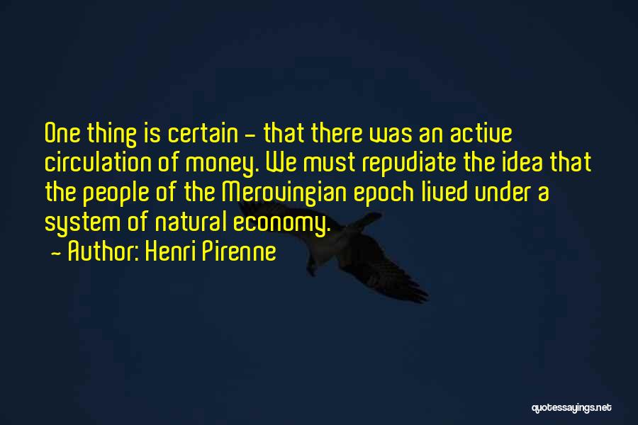 Henri Pirenne Quotes: One Thing Is Certain - That There Was An Active Circulation Of Money. We Must Repudiate The Idea That The