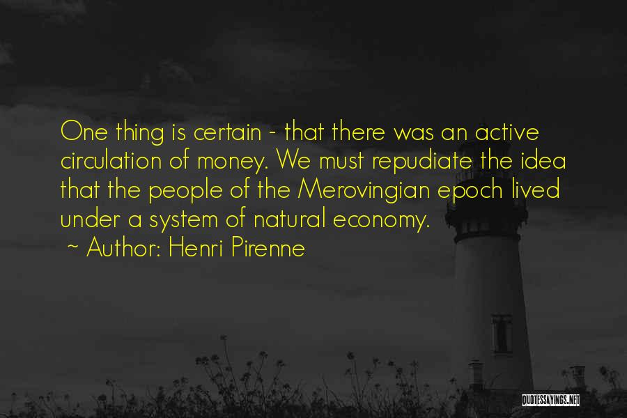 Henri Pirenne Quotes: One Thing Is Certain - That There Was An Active Circulation Of Money. We Must Repudiate The Idea That The