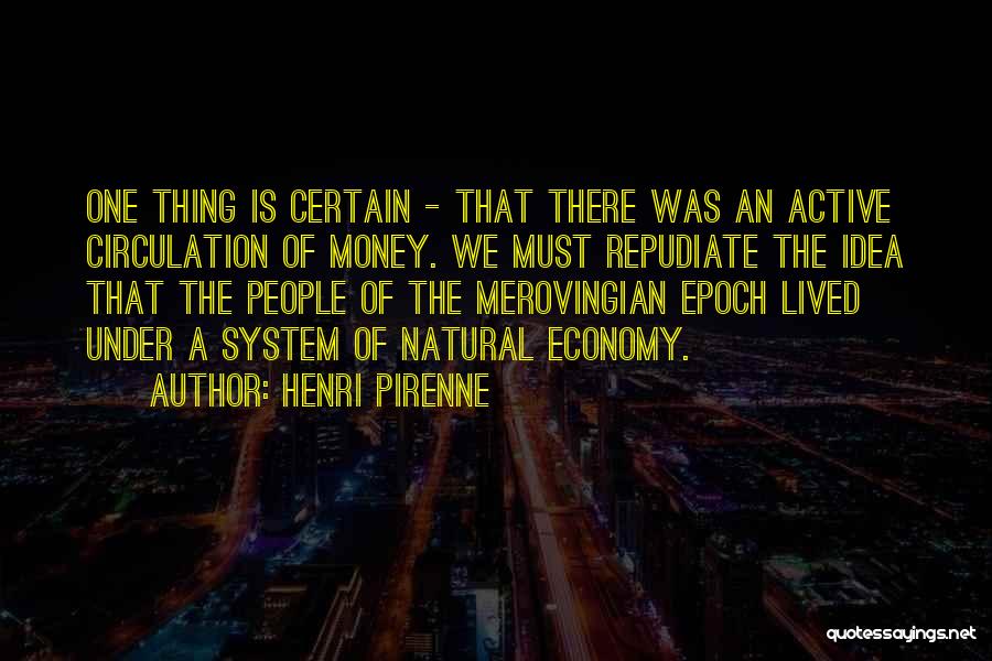 Henri Pirenne Quotes: One Thing Is Certain - That There Was An Active Circulation Of Money. We Must Repudiate The Idea That The