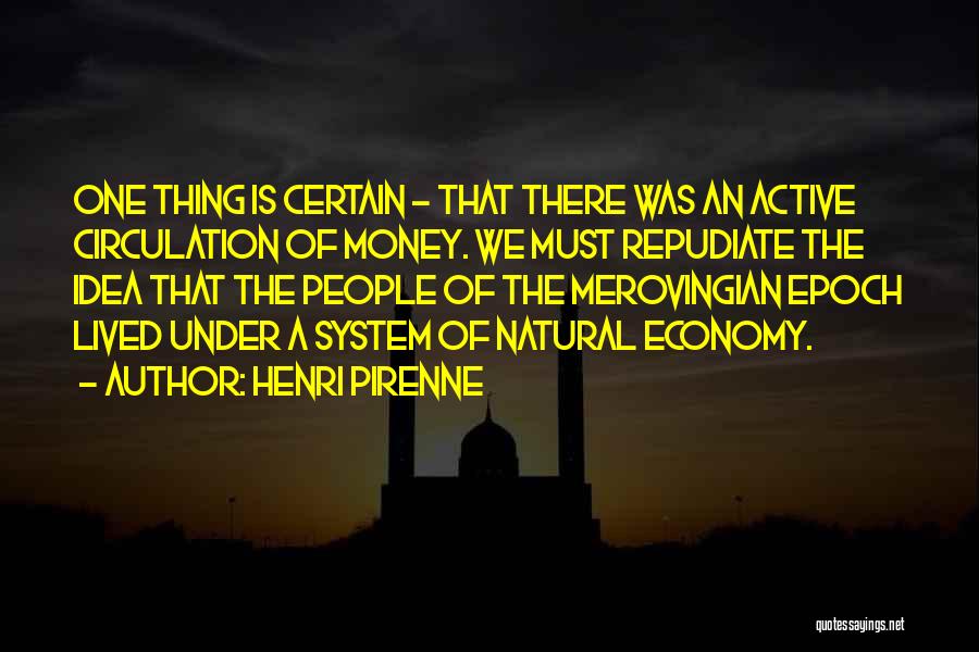 Henri Pirenne Quotes: One Thing Is Certain - That There Was An Active Circulation Of Money. We Must Repudiate The Idea That The