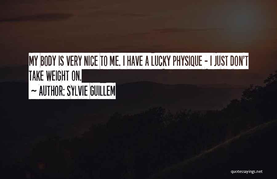 Sylvie Guillem Quotes: My Body Is Very Nice To Me. I Have A Lucky Physique - I Just Don't Take Weight On.