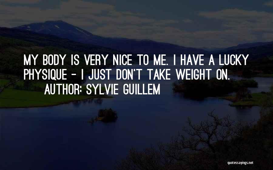 Sylvie Guillem Quotes: My Body Is Very Nice To Me. I Have A Lucky Physique - I Just Don't Take Weight On.