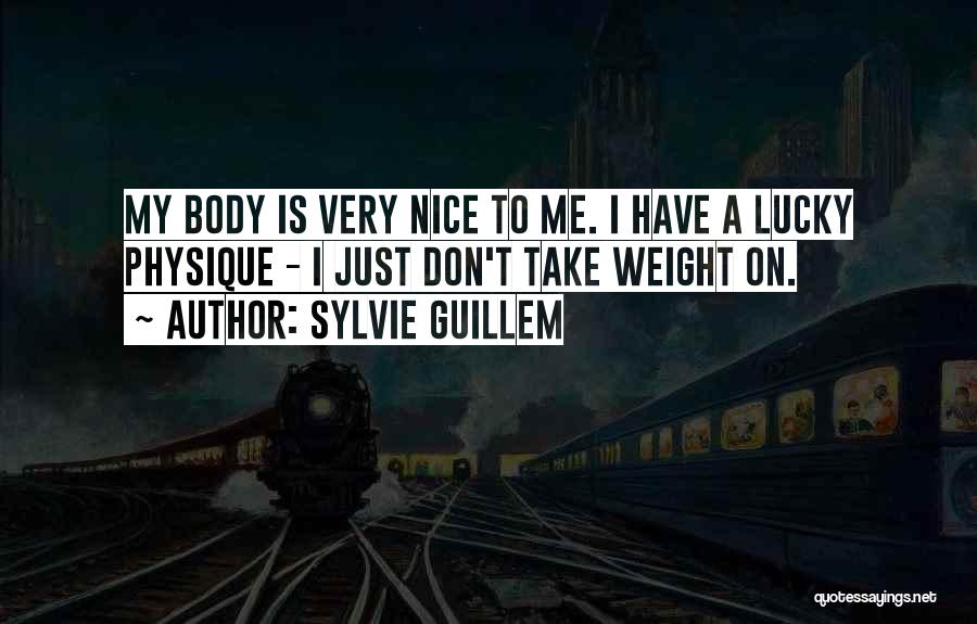 Sylvie Guillem Quotes: My Body Is Very Nice To Me. I Have A Lucky Physique - I Just Don't Take Weight On.