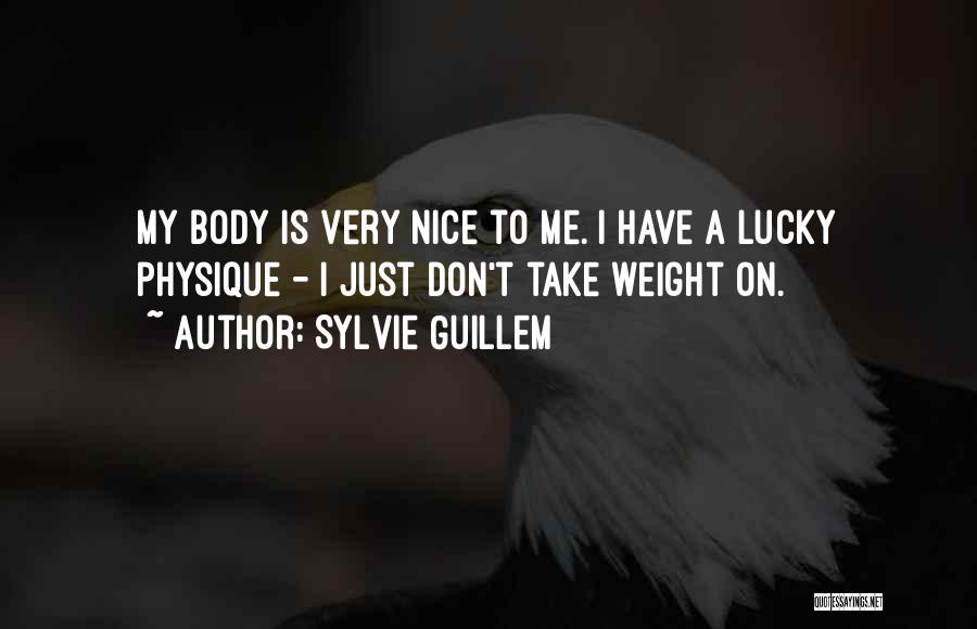 Sylvie Guillem Quotes: My Body Is Very Nice To Me. I Have A Lucky Physique - I Just Don't Take Weight On.