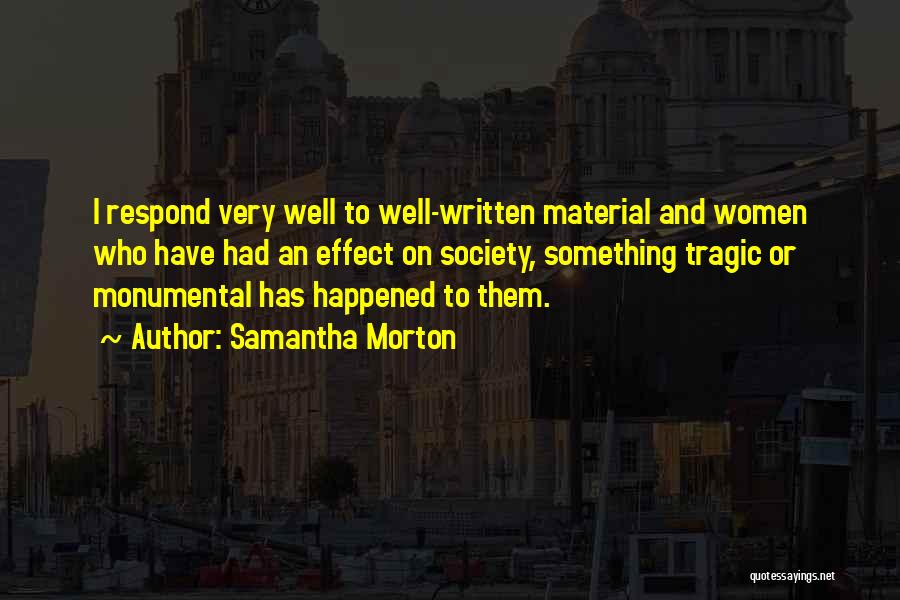 Samantha Morton Quotes: I Respond Very Well To Well-written Material And Women Who Have Had An Effect On Society, Something Tragic Or Monumental