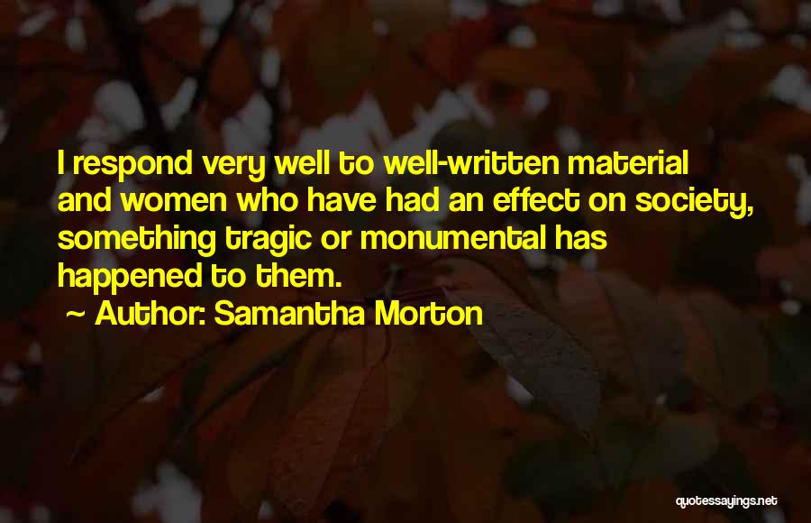Samantha Morton Quotes: I Respond Very Well To Well-written Material And Women Who Have Had An Effect On Society, Something Tragic Or Monumental
