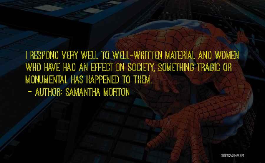 Samantha Morton Quotes: I Respond Very Well To Well-written Material And Women Who Have Had An Effect On Society, Something Tragic Or Monumental