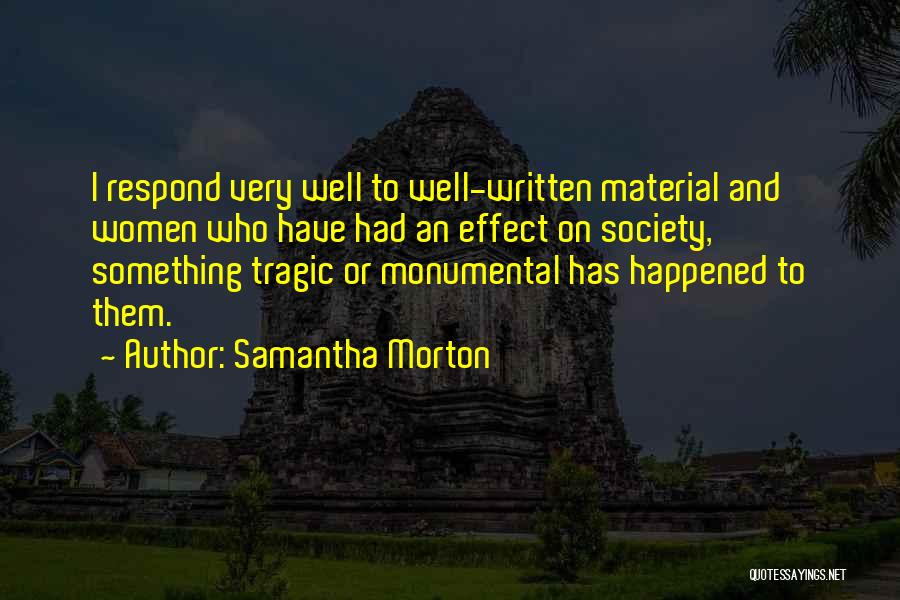 Samantha Morton Quotes: I Respond Very Well To Well-written Material And Women Who Have Had An Effect On Society, Something Tragic Or Monumental