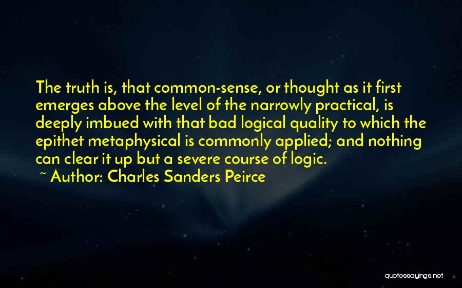 Charles Sanders Peirce Quotes: The Truth Is, That Common-sense, Or Thought As It First Emerges Above The Level Of The Narrowly Practical, Is Deeply