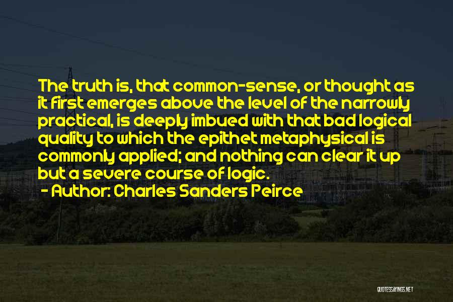 Charles Sanders Peirce Quotes: The Truth Is, That Common-sense, Or Thought As It First Emerges Above The Level Of The Narrowly Practical, Is Deeply