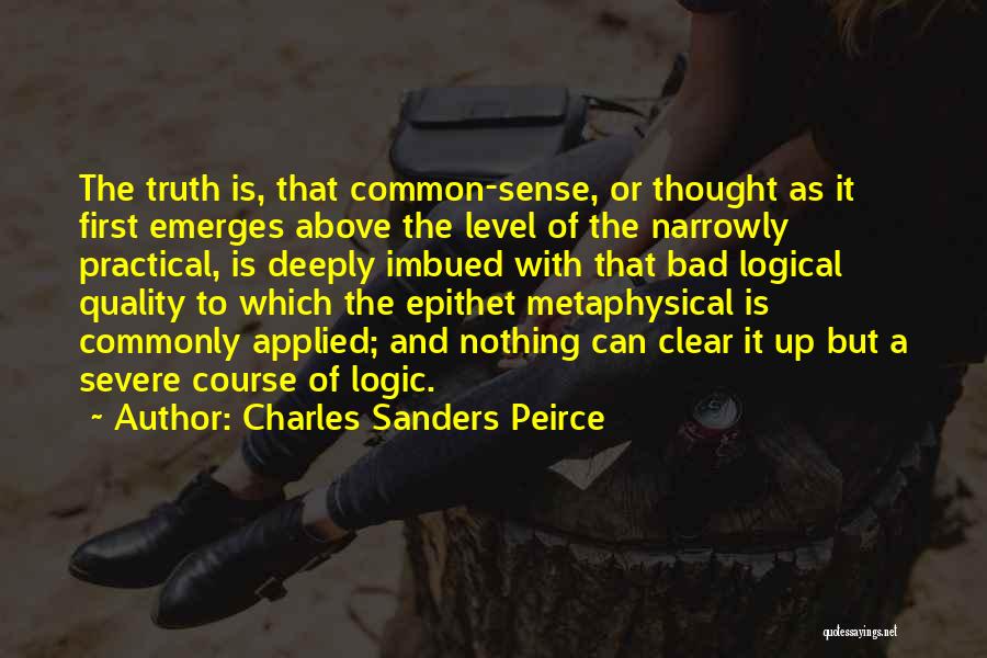 Charles Sanders Peirce Quotes: The Truth Is, That Common-sense, Or Thought As It First Emerges Above The Level Of The Narrowly Practical, Is Deeply