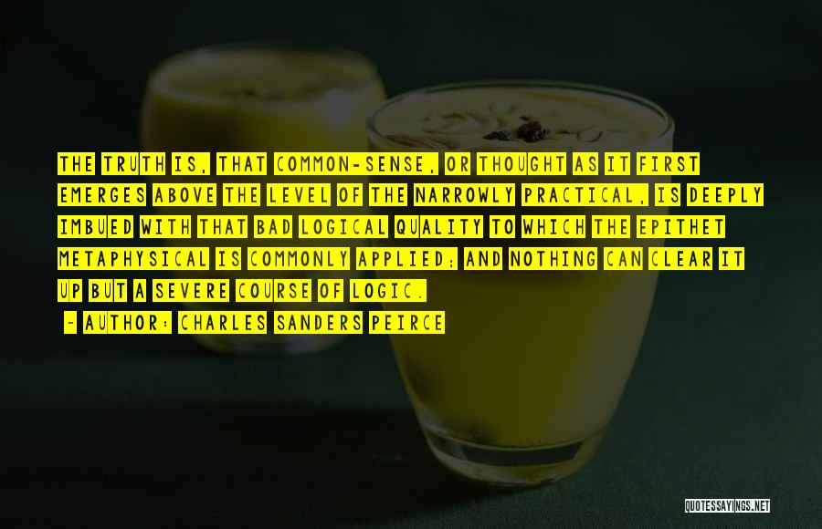 Charles Sanders Peirce Quotes: The Truth Is, That Common-sense, Or Thought As It First Emerges Above The Level Of The Narrowly Practical, Is Deeply