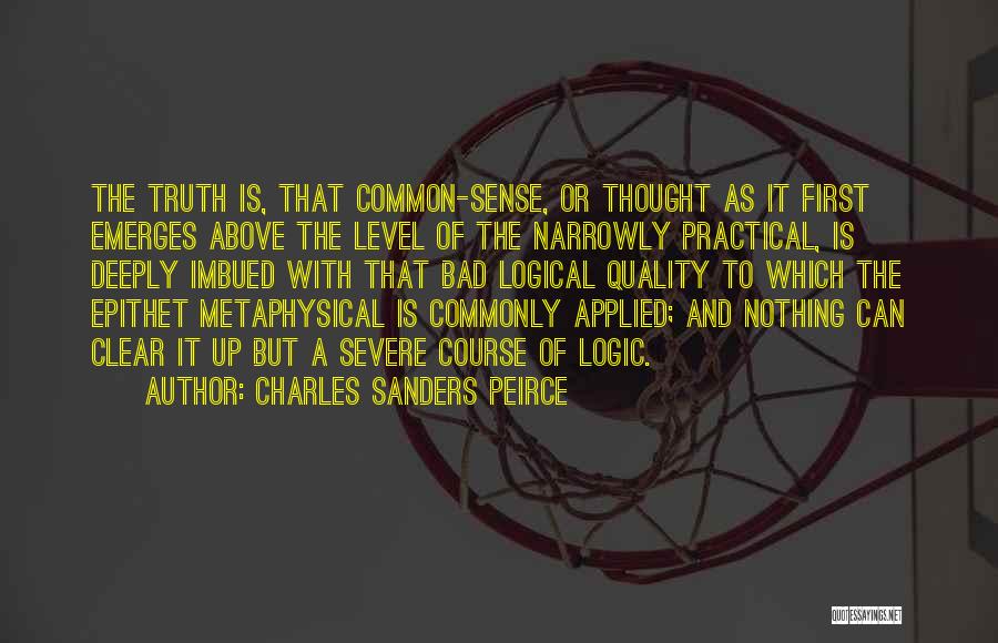 Charles Sanders Peirce Quotes: The Truth Is, That Common-sense, Or Thought As It First Emerges Above The Level Of The Narrowly Practical, Is Deeply