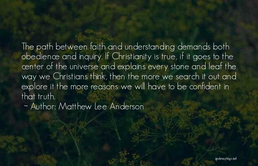 Matthew Lee Anderson Quotes: The Path Between Faith And Understanding Demands Both Obedience And Inquiry. If Christianity Is True, If It Goes To The