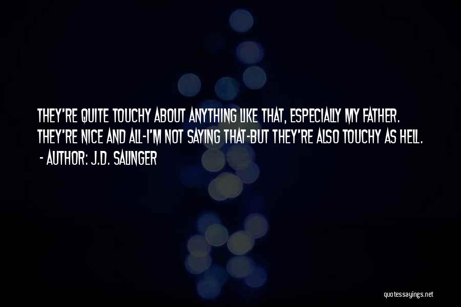 J.D. Salinger Quotes: They're Quite Touchy About Anything Like That, Especially My Father. They're Nice And All-i'm Not Saying That-but They're Also Touchy