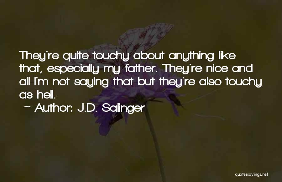 J.D. Salinger Quotes: They're Quite Touchy About Anything Like That, Especially My Father. They're Nice And All-i'm Not Saying That-but They're Also Touchy