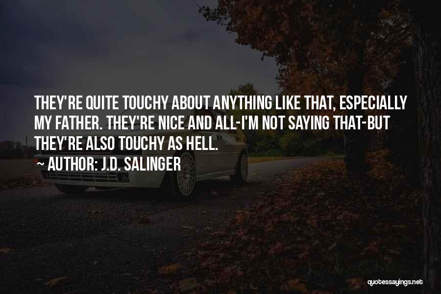 J.D. Salinger Quotes: They're Quite Touchy About Anything Like That, Especially My Father. They're Nice And All-i'm Not Saying That-but They're Also Touchy