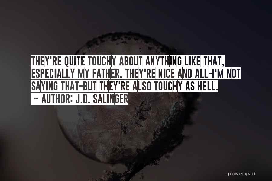 J.D. Salinger Quotes: They're Quite Touchy About Anything Like That, Especially My Father. They're Nice And All-i'm Not Saying That-but They're Also Touchy