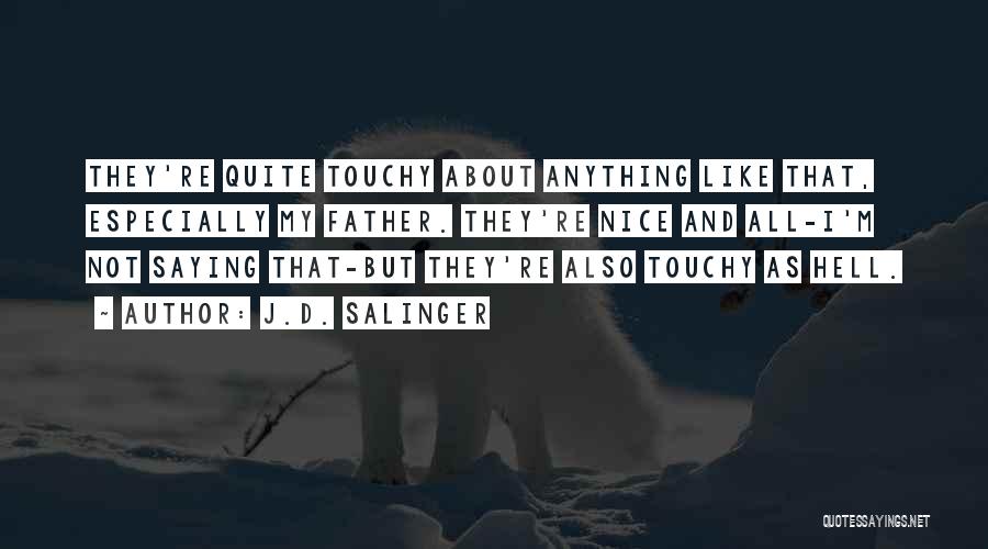 J.D. Salinger Quotes: They're Quite Touchy About Anything Like That, Especially My Father. They're Nice And All-i'm Not Saying That-but They're Also Touchy
