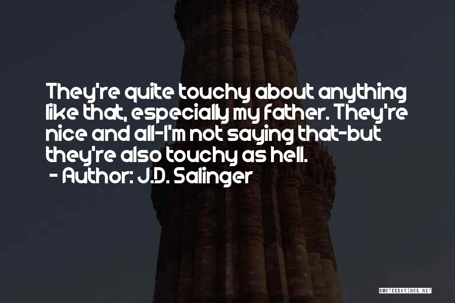 J.D. Salinger Quotes: They're Quite Touchy About Anything Like That, Especially My Father. They're Nice And All-i'm Not Saying That-but They're Also Touchy