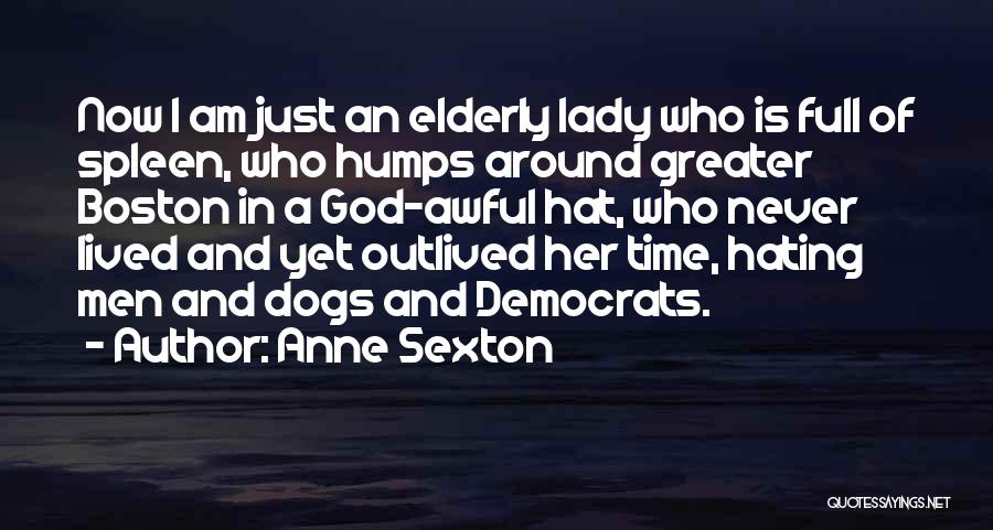 Anne Sexton Quotes: Now I Am Just An Elderly Lady Who Is Full Of Spleen, Who Humps Around Greater Boston In A God-awful