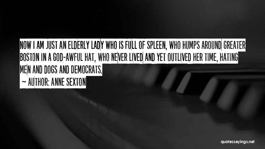 Anne Sexton Quotes: Now I Am Just An Elderly Lady Who Is Full Of Spleen, Who Humps Around Greater Boston In A God-awful