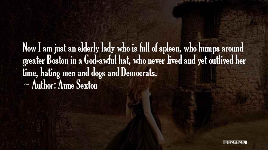 Anne Sexton Quotes: Now I Am Just An Elderly Lady Who Is Full Of Spleen, Who Humps Around Greater Boston In A God-awful