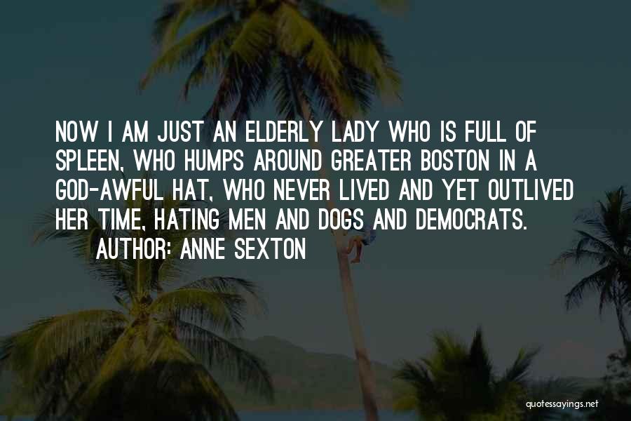 Anne Sexton Quotes: Now I Am Just An Elderly Lady Who Is Full Of Spleen, Who Humps Around Greater Boston In A God-awful