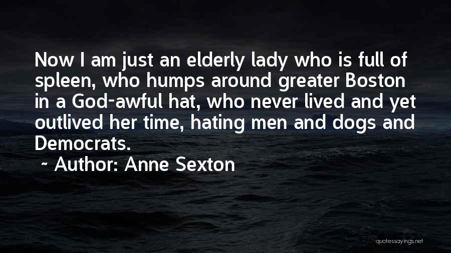 Anne Sexton Quotes: Now I Am Just An Elderly Lady Who Is Full Of Spleen, Who Humps Around Greater Boston In A God-awful