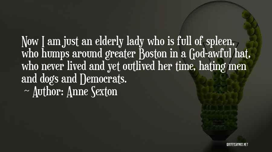 Anne Sexton Quotes: Now I Am Just An Elderly Lady Who Is Full Of Spleen, Who Humps Around Greater Boston In A God-awful