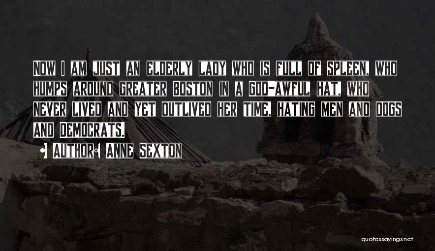 Anne Sexton Quotes: Now I Am Just An Elderly Lady Who Is Full Of Spleen, Who Humps Around Greater Boston In A God-awful