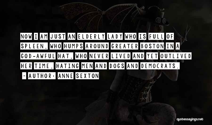 Anne Sexton Quotes: Now I Am Just An Elderly Lady Who Is Full Of Spleen, Who Humps Around Greater Boston In A God-awful