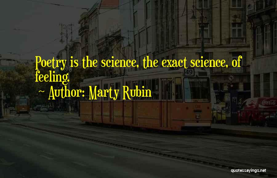 Marty Rubin Quotes: Poetry Is The Science, The Exact Science, Of Feeling.