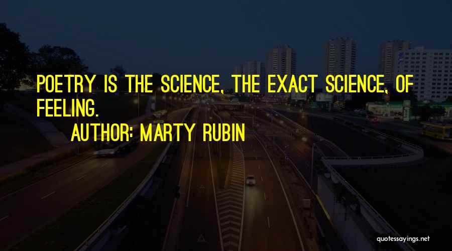 Marty Rubin Quotes: Poetry Is The Science, The Exact Science, Of Feeling.