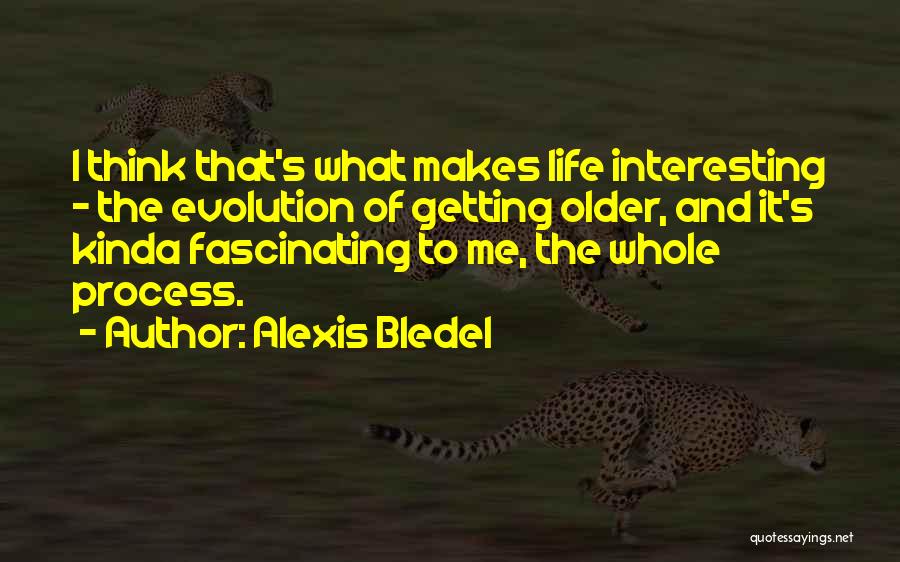 Alexis Bledel Quotes: I Think That's What Makes Life Interesting - The Evolution Of Getting Older, And It's Kinda Fascinating To Me, The