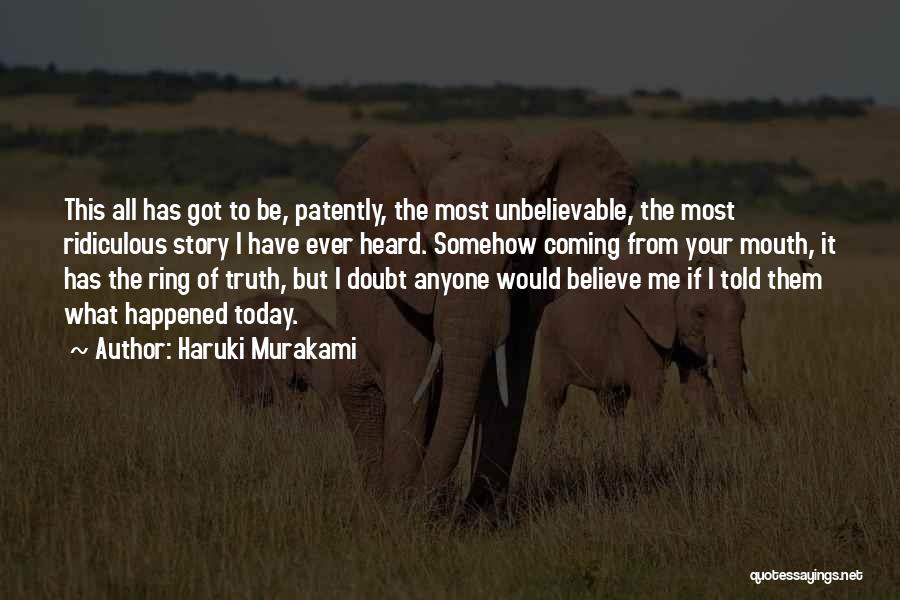 Haruki Murakami Quotes: This All Has Got To Be, Patently, The Most Unbelievable, The Most Ridiculous Story I Have Ever Heard. Somehow Coming