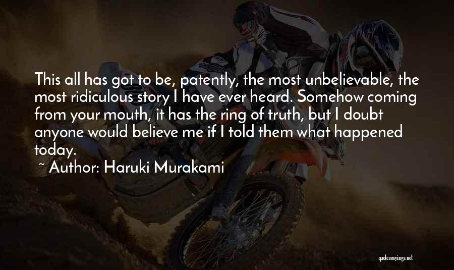Haruki Murakami Quotes: This All Has Got To Be, Patently, The Most Unbelievable, The Most Ridiculous Story I Have Ever Heard. Somehow Coming