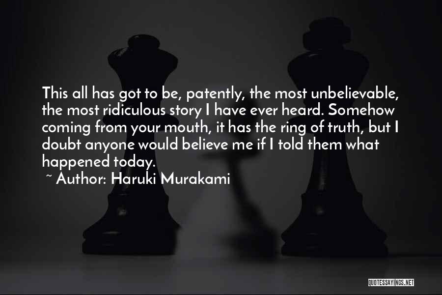 Haruki Murakami Quotes: This All Has Got To Be, Patently, The Most Unbelievable, The Most Ridiculous Story I Have Ever Heard. Somehow Coming