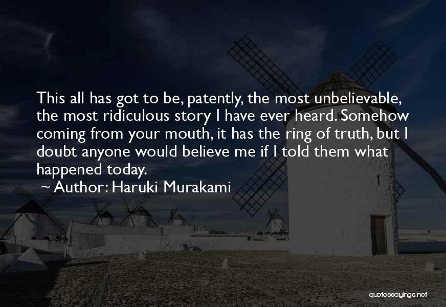 Haruki Murakami Quotes: This All Has Got To Be, Patently, The Most Unbelievable, The Most Ridiculous Story I Have Ever Heard. Somehow Coming