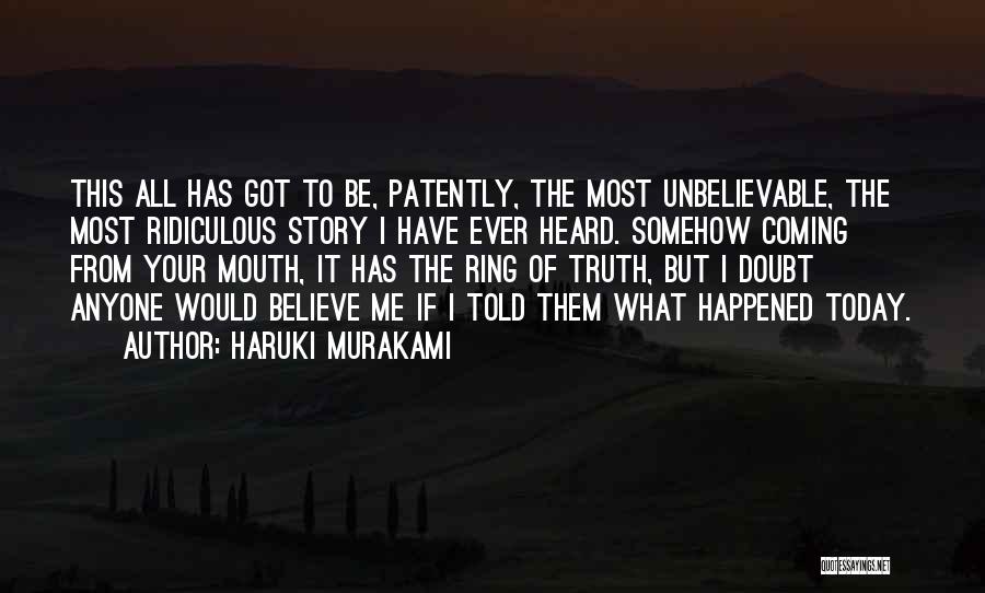 Haruki Murakami Quotes: This All Has Got To Be, Patently, The Most Unbelievable, The Most Ridiculous Story I Have Ever Heard. Somehow Coming