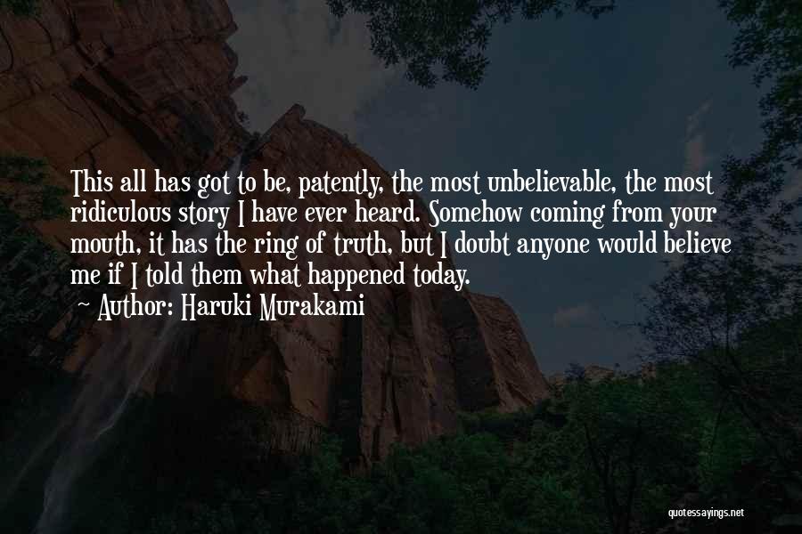 Haruki Murakami Quotes: This All Has Got To Be, Patently, The Most Unbelievable, The Most Ridiculous Story I Have Ever Heard. Somehow Coming