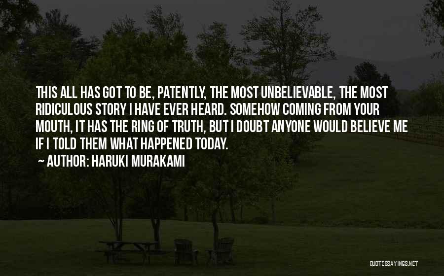 Haruki Murakami Quotes: This All Has Got To Be, Patently, The Most Unbelievable, The Most Ridiculous Story I Have Ever Heard. Somehow Coming