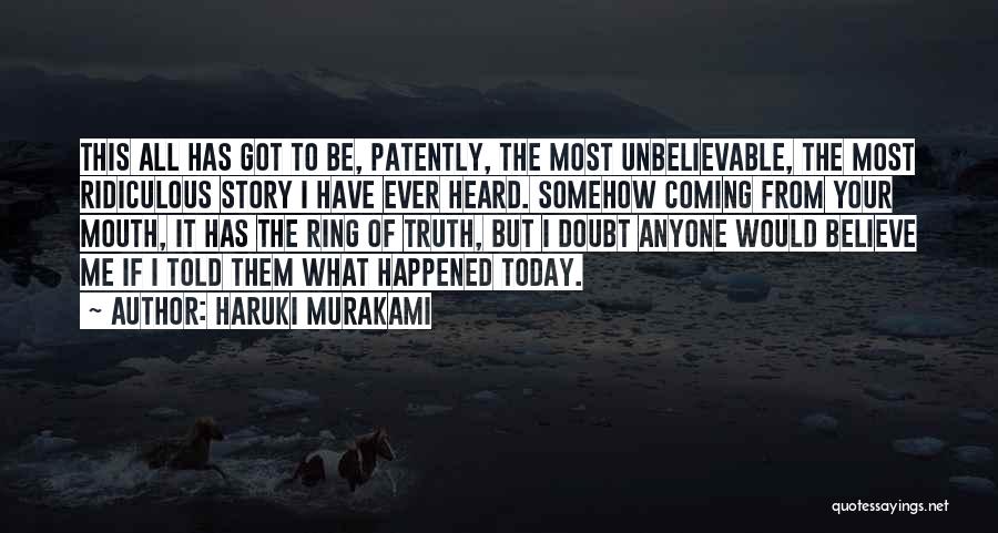 Haruki Murakami Quotes: This All Has Got To Be, Patently, The Most Unbelievable, The Most Ridiculous Story I Have Ever Heard. Somehow Coming