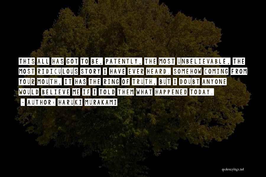 Haruki Murakami Quotes: This All Has Got To Be, Patently, The Most Unbelievable, The Most Ridiculous Story I Have Ever Heard. Somehow Coming