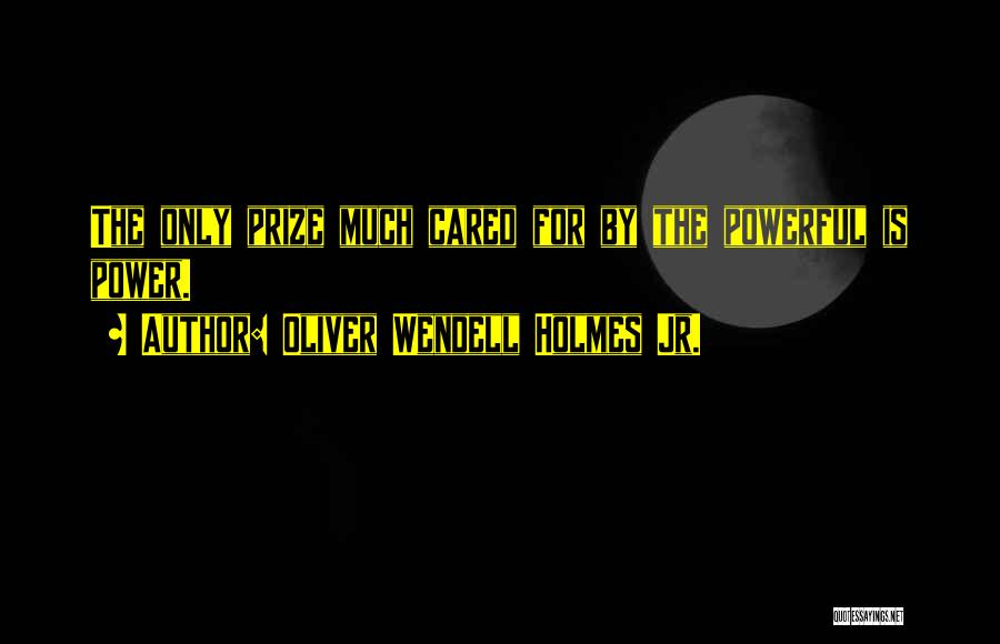 Oliver Wendell Holmes Jr. Quotes: The Only Prize Much Cared For By The Powerful Is Power.