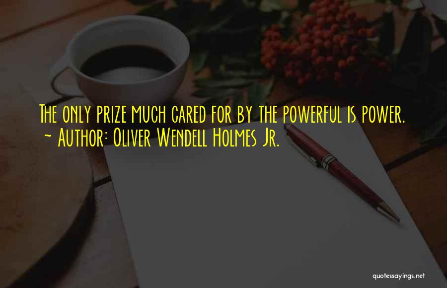 Oliver Wendell Holmes Jr. Quotes: The Only Prize Much Cared For By The Powerful Is Power.