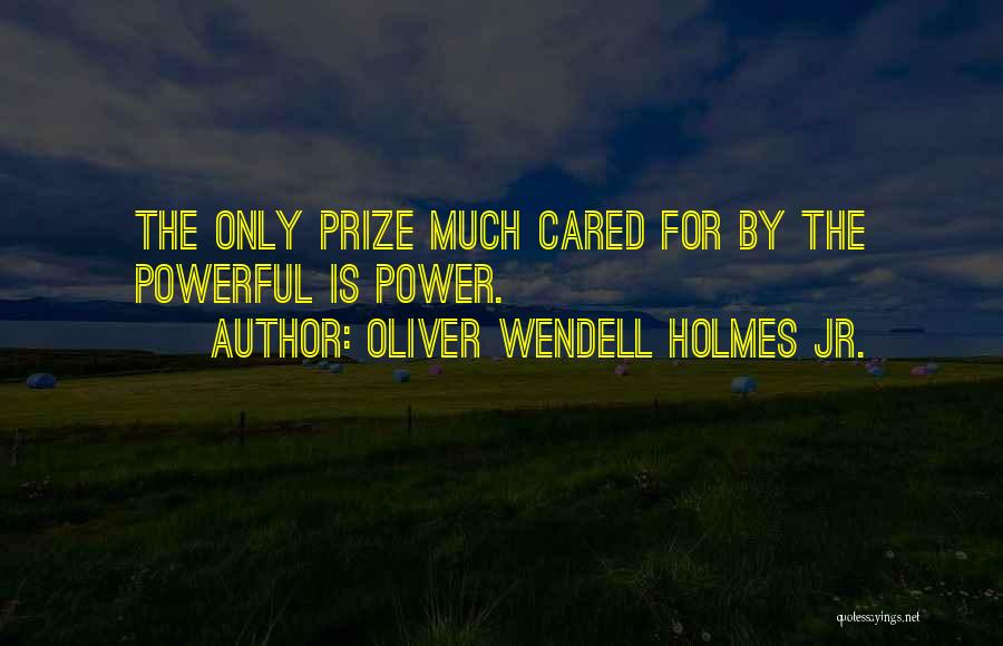 Oliver Wendell Holmes Jr. Quotes: The Only Prize Much Cared For By The Powerful Is Power.