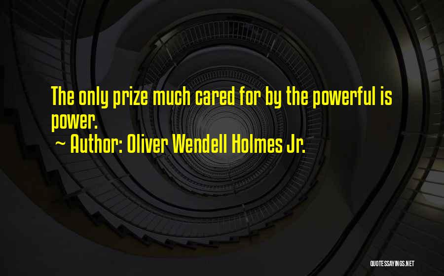 Oliver Wendell Holmes Jr. Quotes: The Only Prize Much Cared For By The Powerful Is Power.