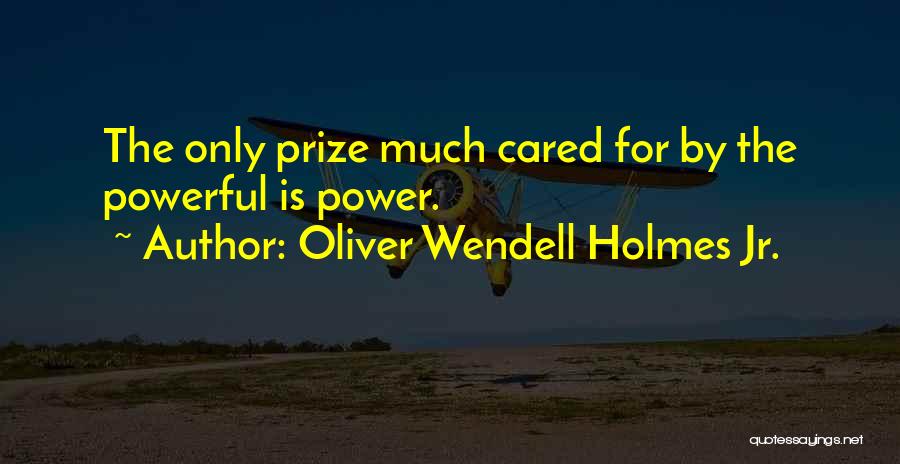 Oliver Wendell Holmes Jr. Quotes: The Only Prize Much Cared For By The Powerful Is Power.