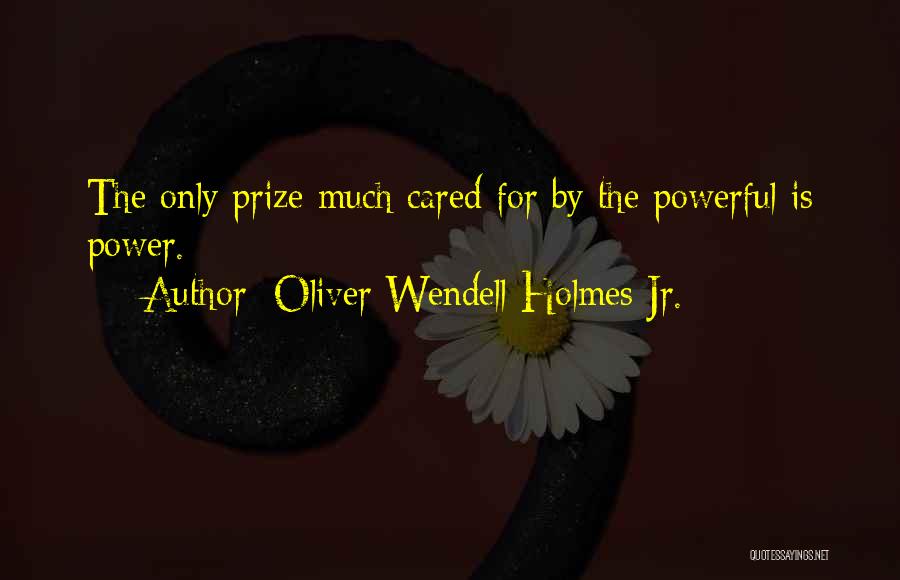 Oliver Wendell Holmes Jr. Quotes: The Only Prize Much Cared For By The Powerful Is Power.